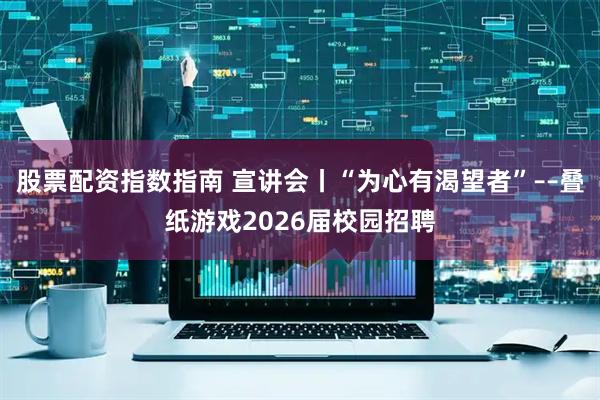 股票配资指数指南 宣讲会丨“为心有渴望者”––叠纸游戏2026届校园招聘