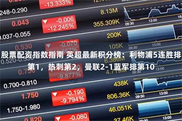 股票配资指数指南 英超最新积分榜：利物浦5连胜排第1，热刺第2，曼联2-1蓝军排第10