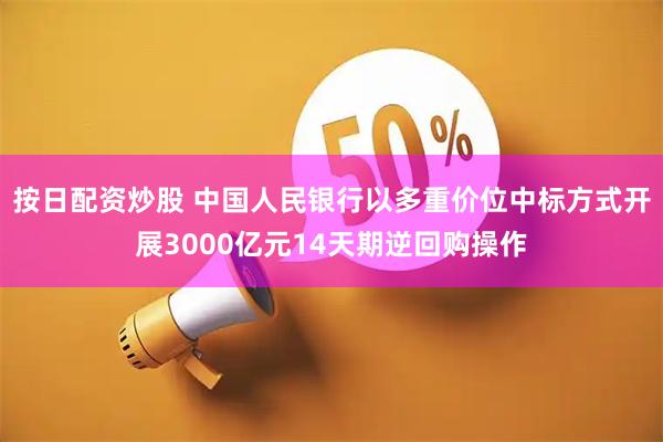 按日配资炒股 中国人民银行以多重价位中标方式开展3000亿元14天期逆回购操作