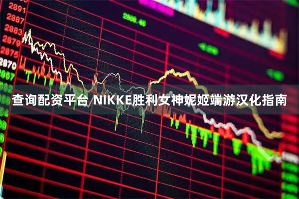 查询配资平台 NIKKE胜利女神妮姬端游汉化指南
