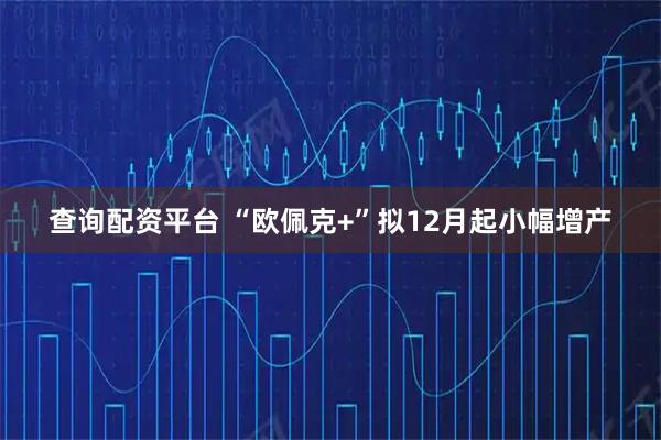 查询配资平台 “欧佩克+”拟12月起小幅增产