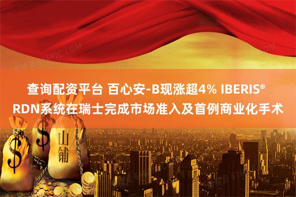查询配资平台 百心安-B现涨超4% IBERIS® RDN系统在瑞士完成市场准入及首例商业化手术