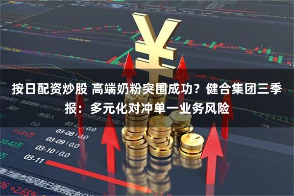 按日配资炒股 高端奶粉突围成功？健合集团三季报：多元化对冲单一业务风险