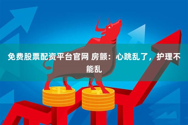 免费股票配资平台官网 房颤：心跳乱了，护理不能乱